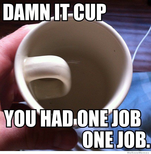 damn-it-cup-you-have-one-job.jpg