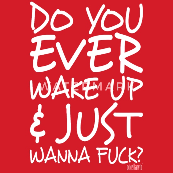 do-you-ever-wake-up-and-just-wanna-fuck-mens-t-shirt.jpg