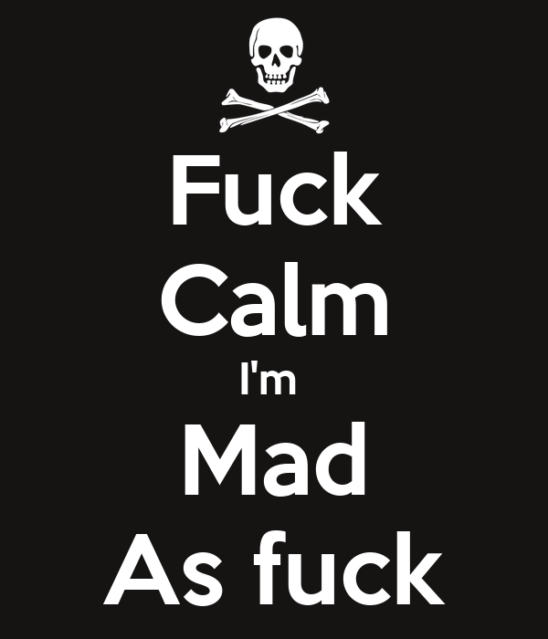 fuck-calm-i-m-mad-as-fuck.png