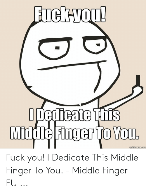 fuckvou-odedicate-this-middle-finger-to-you-quickmeme-com-fuck-you-50854438.png