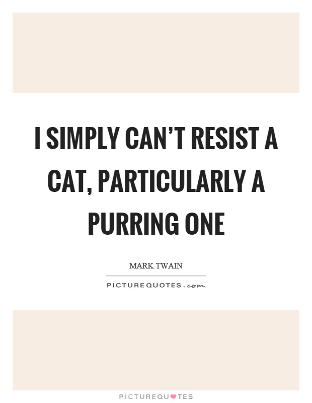 i-simply-cant-resist-a-cat-particularly-a-purring-one-quote-1.jpg