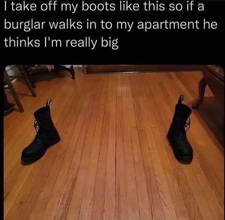 shoe-take-off-my-boots-like-this-so-if-burglar-walks-my-apartment-he-thinks-really-big.jpeg