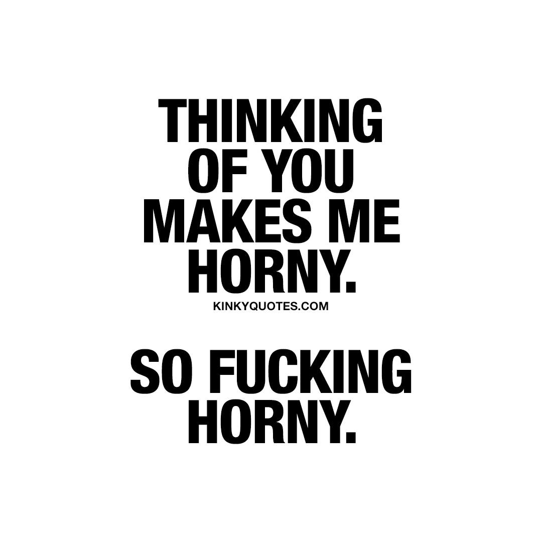 thinking-of-you-makes-me-horny-so-fucking-horny-kinky-quotes.jpg. 